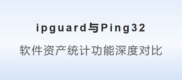g32：软件资产统计功能深度对比球王会平台ipguard与Pin(图1)